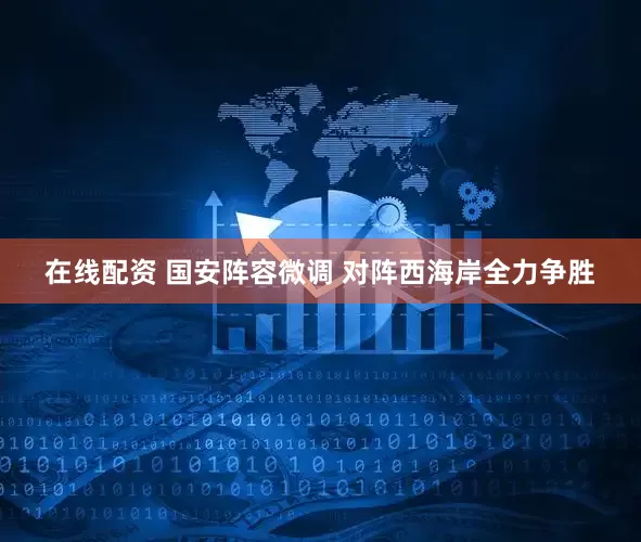 在线配资 国安阵容微调 对阵西海岸全力争胜