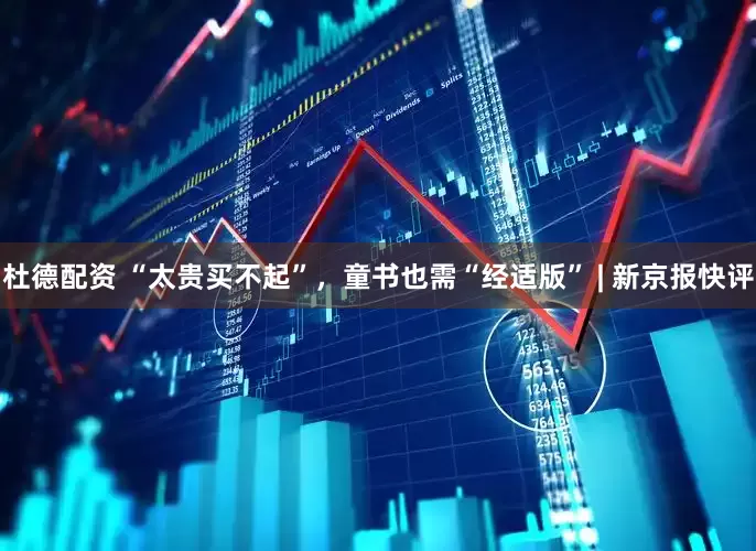 杜德配资 “太贵买不起”，童书也需“经适版” | 新京报快评