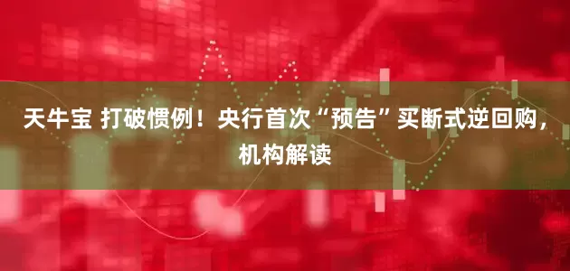 天牛宝 打破惯例！央行首次“预告”买断式逆回购，机构解读