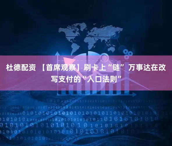 杜德配资 【首席观察】刷卡上“链” 万事达在改写支付的“入口法则”