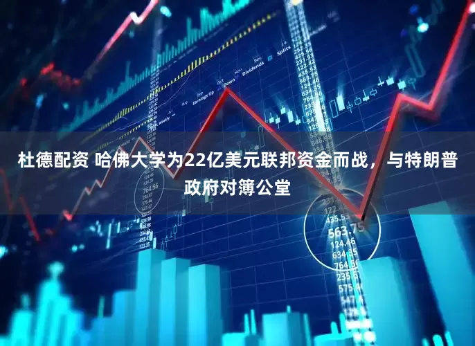 杜德配资 哈佛大学为22亿美元联邦资金而战，与特朗普政府对簿公堂