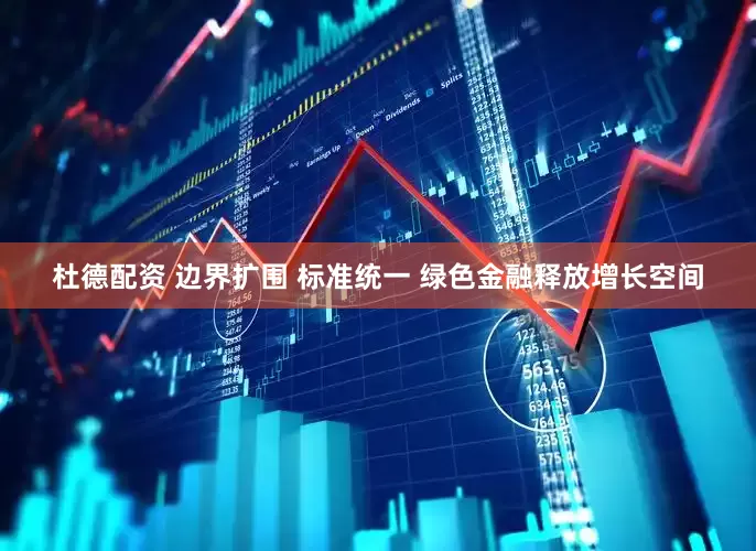 杜德配资 边界扩围 标准统一 绿色金融释放增长空间