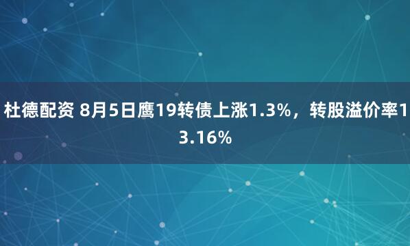 杜德配资 8月5日鹰19转债上涨1.3%，转股溢价率13.16%